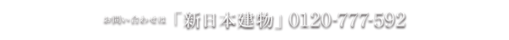 お問い合わせは「新日本建物」0120-777-592