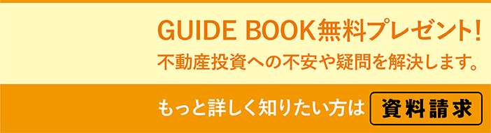 GUIDE BOOK無料プレゼント！ 不動産投資への不安や疑問を解決します。もっと詳しく知りたい方は資料請求