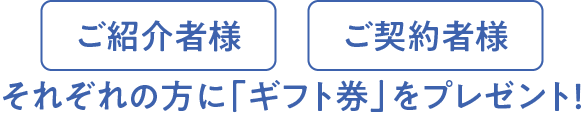 ご紹介者様、ご契約者様それぞれの方に「ギフト券」をプレゼント！