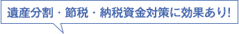 遺産分割・節税・納税資金対策に効果あり!