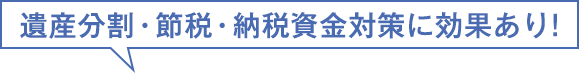 遺産分割・節税・納税資金対策に効果あり!