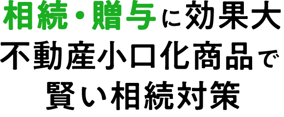 相続・贈与に効果大 不動産小口化商品で賢い相続対策