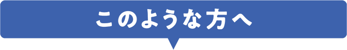 このような方へ